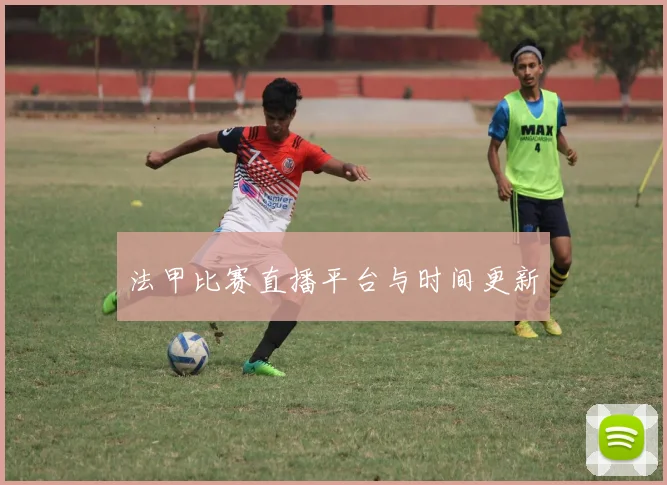 法甲比赛直播平台与时间更新
