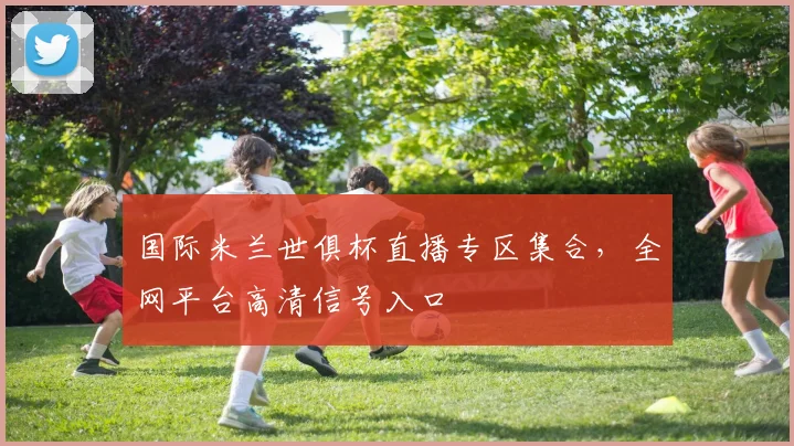 国际米兰世俱杯直播专区集合，全网平台高清信号入口