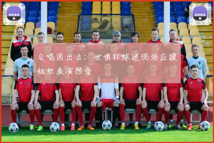 合唱团出击：世俱杯球迷现场应援组织表演预告