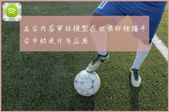 后台内容审核模型在世俱杯转播平台中的设计与应用