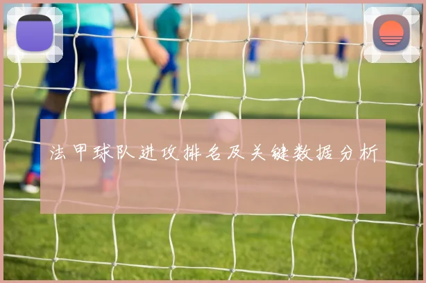 法甲球队进攻排名及关键数据分析