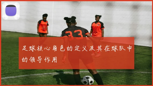 足球核心角色的定义及其在球队中的领导作用