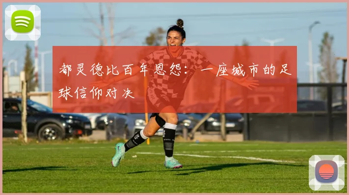 都灵德比百年恩怨：一座城市的足球信仰对决