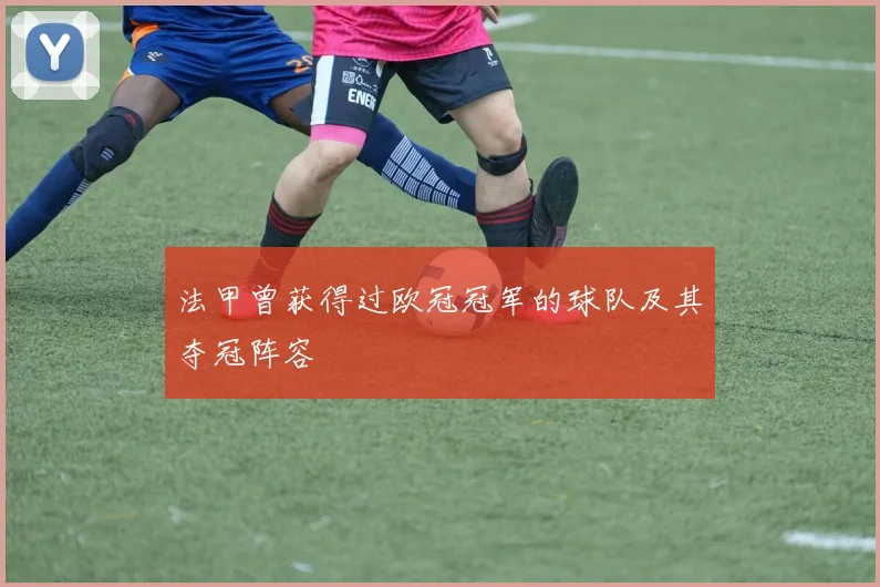 法甲曾获得过欧冠冠军的球队及其夺冠阵容