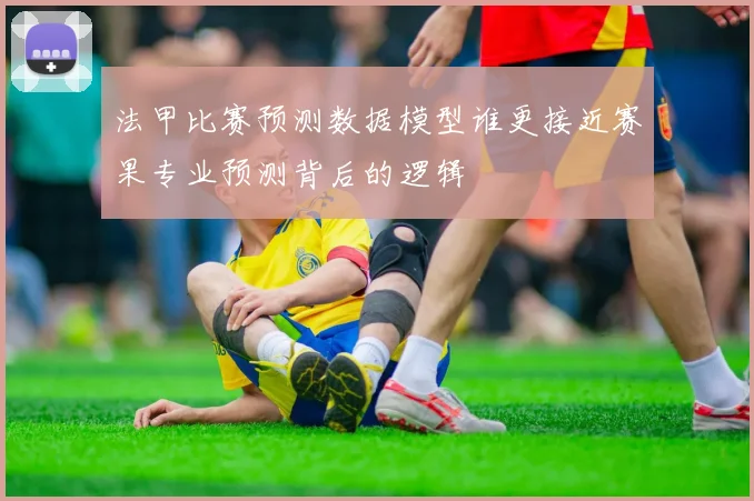 法甲比赛预测数据模型谁更接近赛果专业预测背后的逻辑