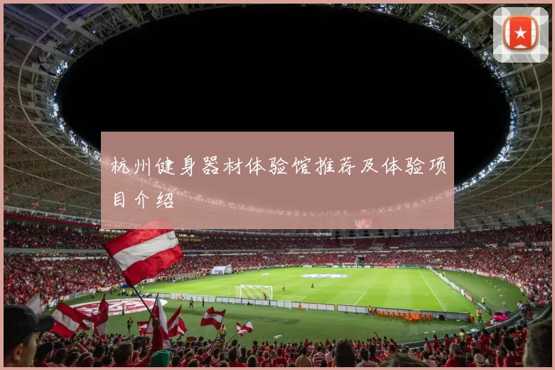 杭州健身器材体验馆推荐及体验项目介绍