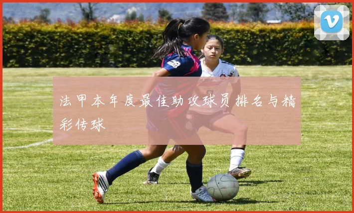 法甲本年度最佳助攻球员排名与精彩传球