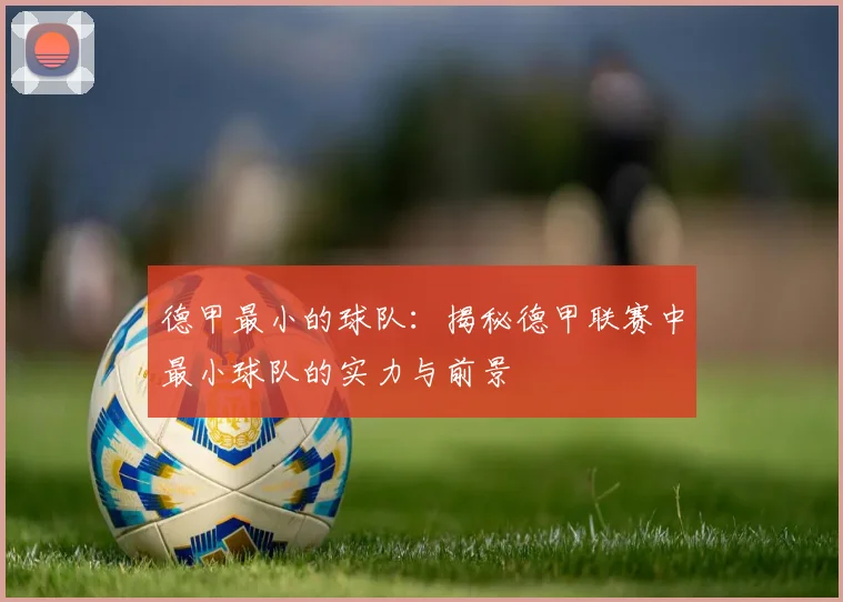 德甲最小的球队：揭秘德甲联赛中最小球队的实力与前景