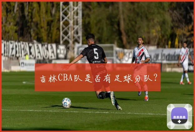 吉林CBA队是否有足球分队？